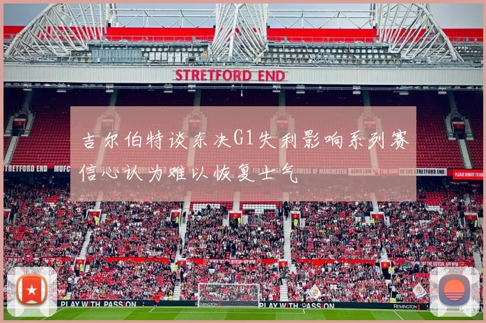 吉尔伯特谈东决G1失利影响系列赛信心认为难以恢复士气