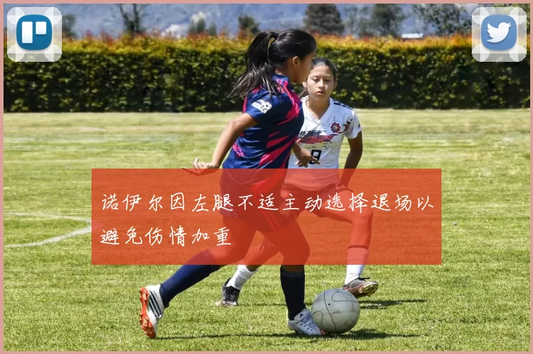 诺伊尔因左腿不适主动选择退场以避免伤情加重