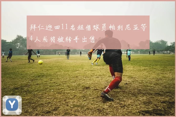拜仁迎回11名租借球员帕利尼亚等4人或将被转手出售