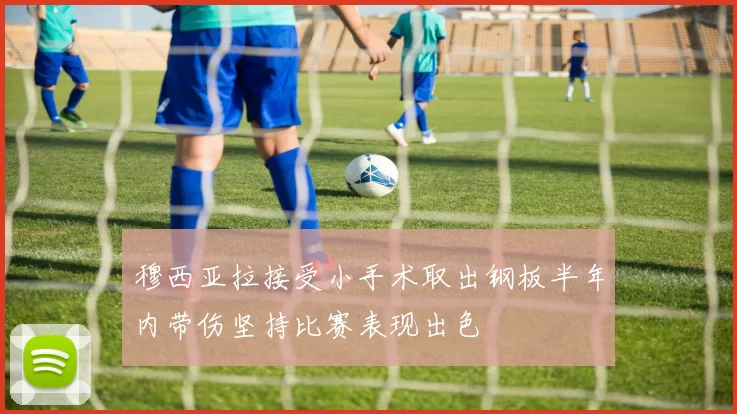穆西亚拉接受小手术取出钢板半年内带伤坚持比赛表现出色