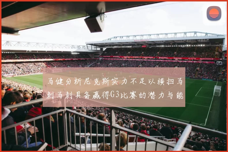 马健分析尼克斯实力不足以横扫马刺马刺具备赢得G3比赛的潜力与能力