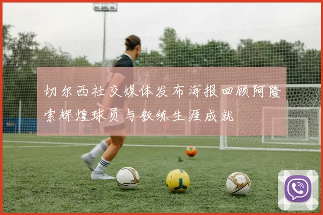 切尔西社交媒体发布海报回顾阿隆索辉煌球员与教练生涯成就